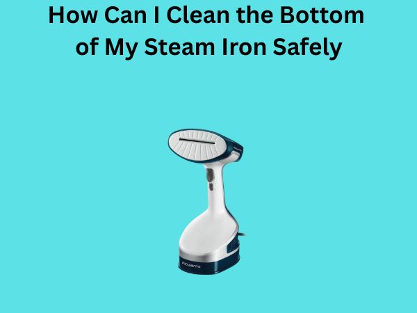 How Can I Clean the Bottom of My Steam Iron Safely
