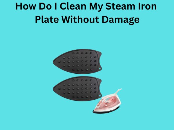 How Do I Clean My Steam Iron Plate Without Damage