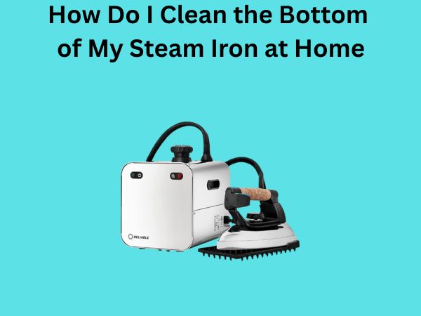 How Do I Clean the Bottom of My Steam Iron at Home