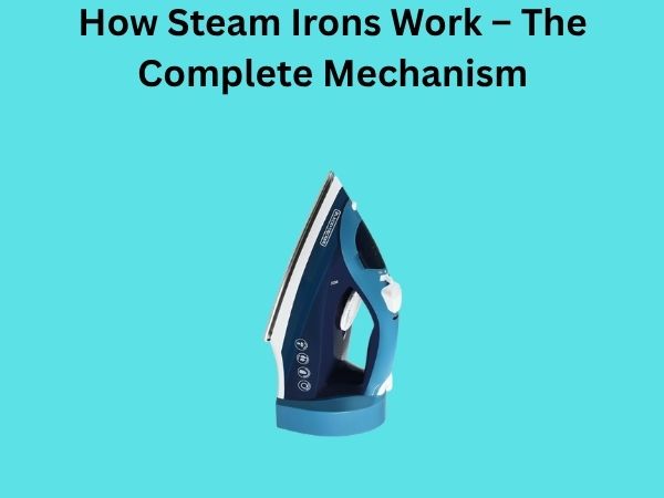 How Steam Irons Work – The Complete Mechanism