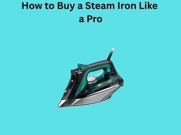 How to Buy a Steam Iron Like a Pro