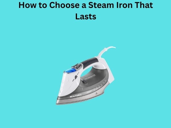 How to Choose a Steam Iron That Lasts
