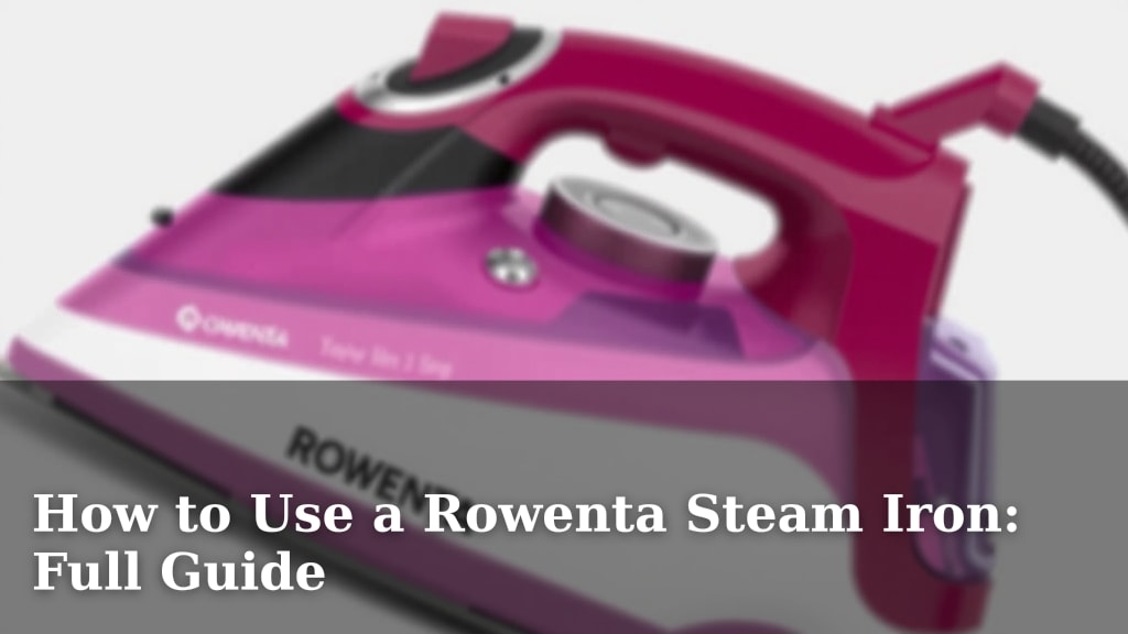 How to Use a Rowenta Steam Iron: Full Guide